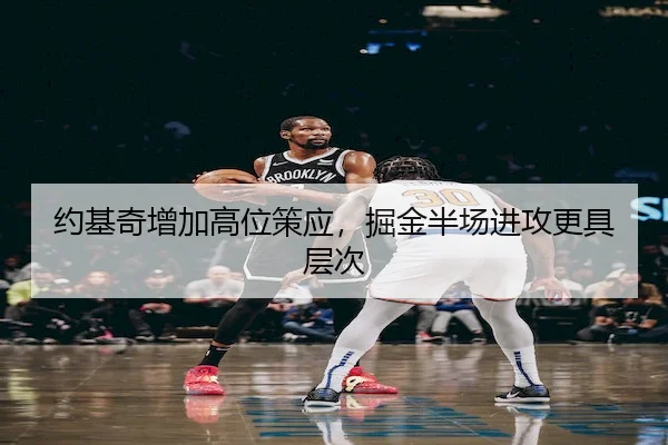 约基奇增加高位策应，掘金半场进攻更具层次